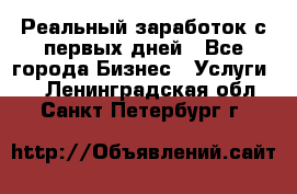 Реальный заработок с первых дней - Все города Бизнес » Услуги   . Ленинградская обл.,Санкт-Петербург г.